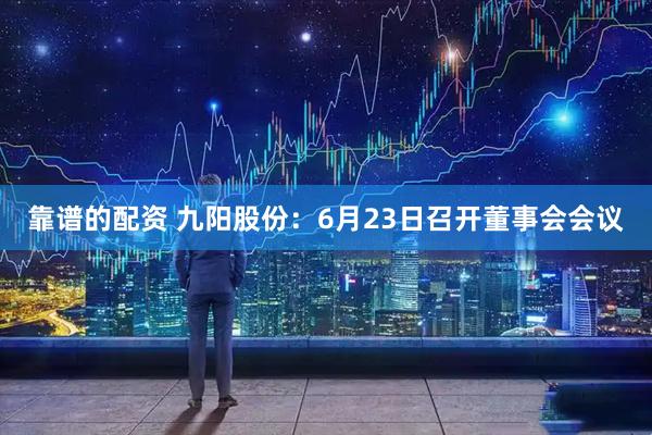 靠谱的配资 九阳股份：6月23日召开董事会会议