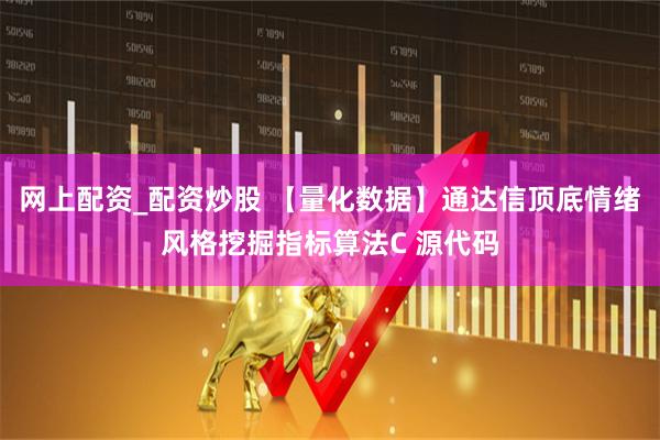 网上配资_配资炒股 【量化数据】通达信顶底情绪风格挖掘指标算法C 源代码