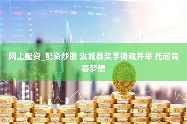 网上配资_配资炒股 汝城县奖学铸魂并举 托起青春梦想