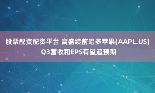 股票配资配资平台 高盛绩前唱多苹果(AAPL.US) Q3营收和EPS有望超预期
