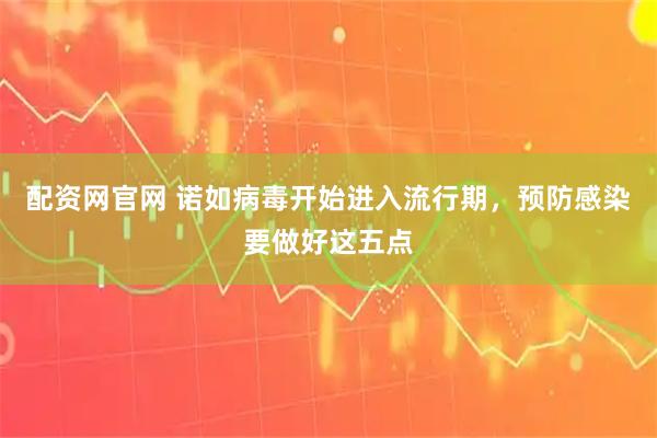 配资网官网 诺如病毒开始进入流行期，预防感染要做好这五点