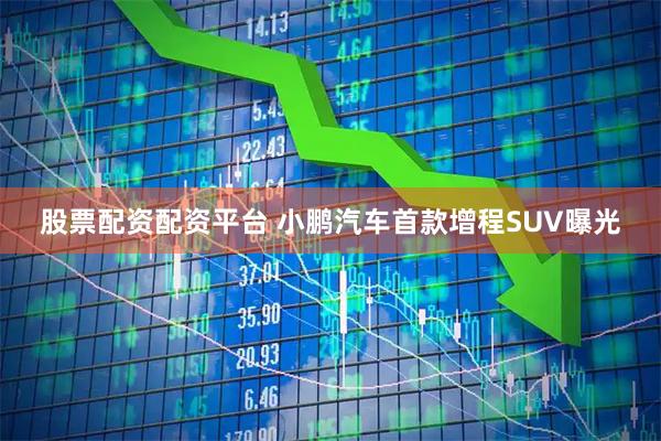股票配资配资平台 小鹏汽车首款增程SUV曝光